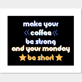 Make your Coffee be Strong and your Monday be Short Posters and Art